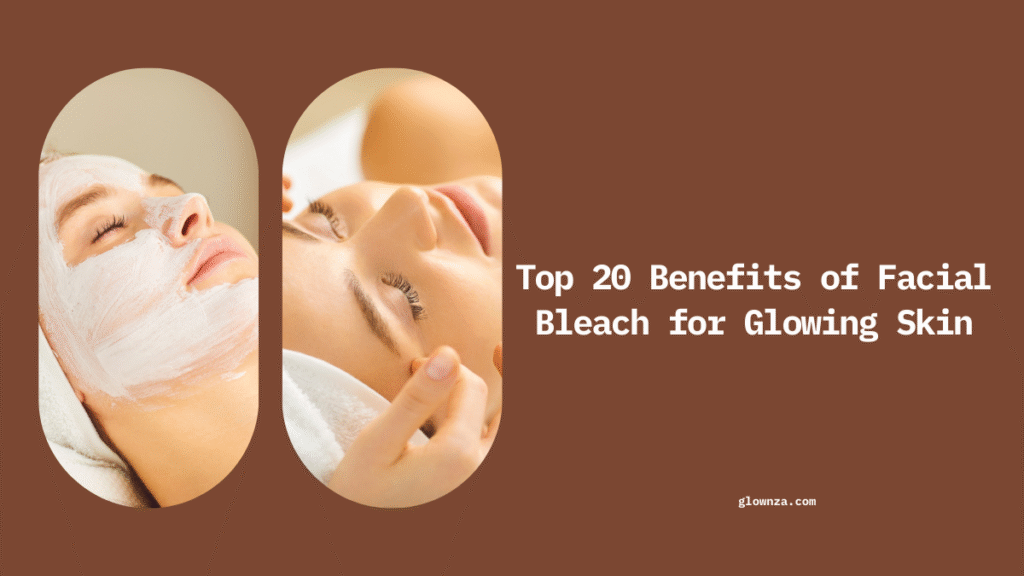 Top 20 Benefits of Facial Bleach for Glowing Skin