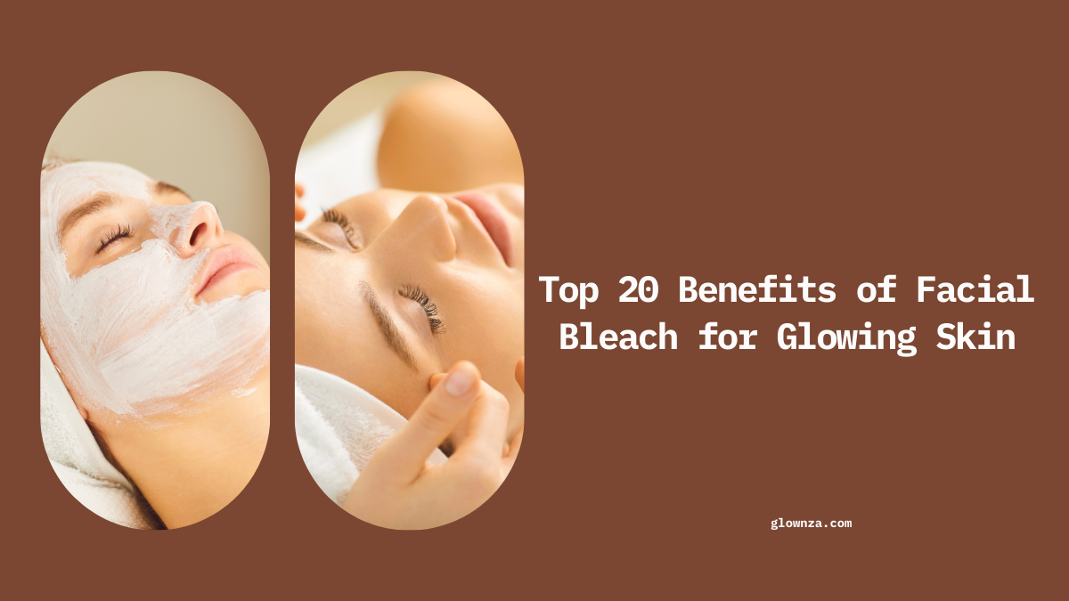 Top 20 Benefits of Facial Bleach for Glowing Skin